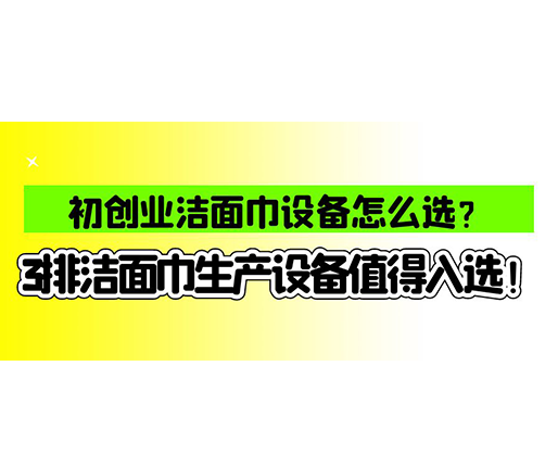 初創(chuàng)業(yè)潔面巾設備怎么選？3排潔面巾生產(chǎn)設備值得入選！