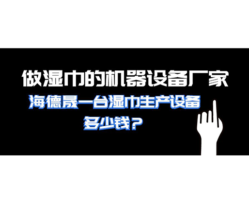 做濕巾的機器設備廠家，海德晟一臺濕巾生產(chǎn)設備多少錢