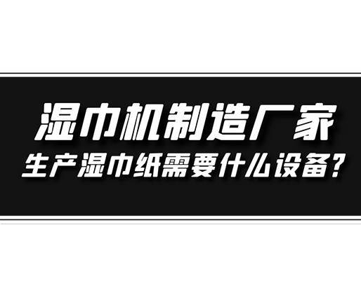 濕巾機(jī)制造廠家，生產(chǎn)濕巾紙需要什么設(shè)備？