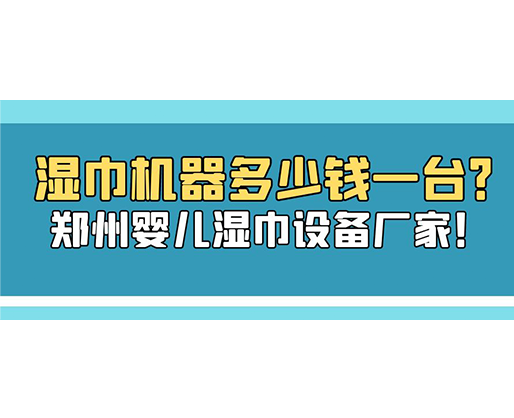濕巾機(jī)器多少錢一臺？鄭州嬰兒濕巾設(shè)備廠家！