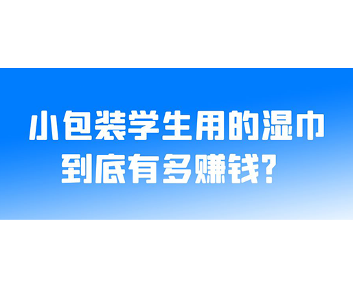 小包裝學(xué)生用的濕巾到底有多賺錢？