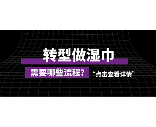 轉(zhuǎn)型做濕巾，需要哪些流程？
