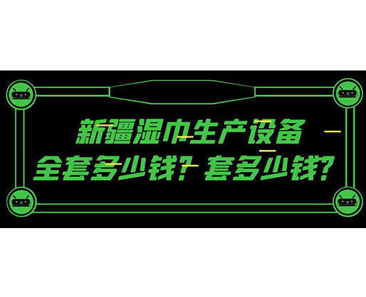 新疆濕巾生產(chǎn)設(shè)備全套多少錢？