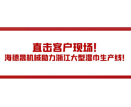 直擊客戶現(xiàn)場！海德晟機(jī)械助力浙江大型濕巾生產(chǎn)線！