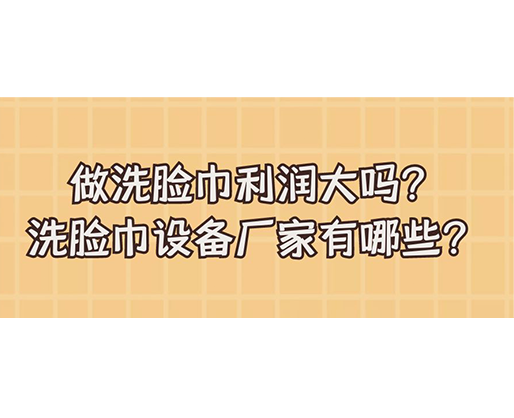 做洗臉巾利潤(rùn)大嗎？洗臉巾設(shè)備廠家有哪些？