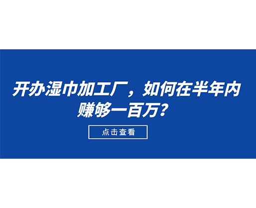 開辦濕巾加工廠，如何在半年內(nèi)賺夠一百萬？