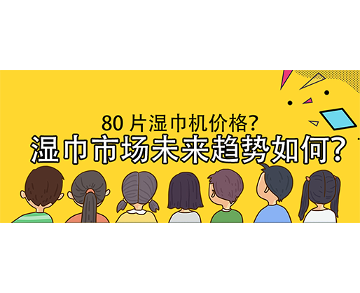 濕巾市場未來趨勢如何？80 片濕巾機(jī)價(jià)格？