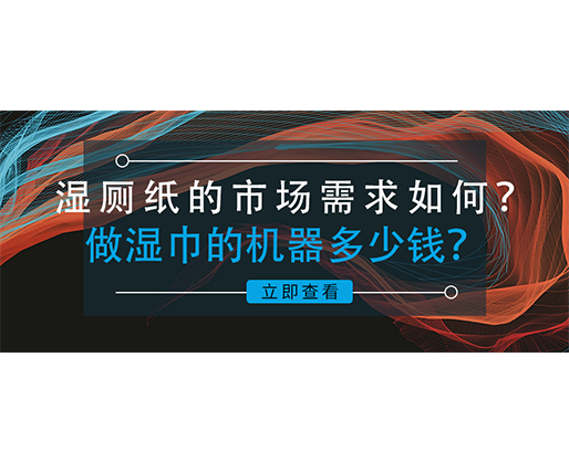 濕廁紙的市場需求如何？做濕巾的機(jī)器多少錢？
