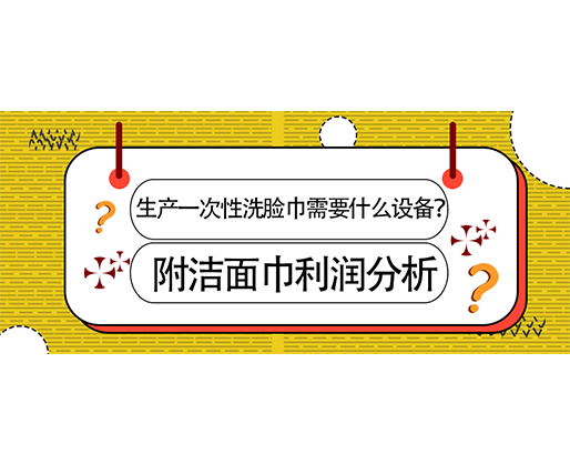 生產(chǎn)一次性洗臉巾需要什么設(shè)備？(附洗臉巾利潤分析)