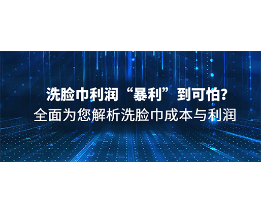 洗臉巾利潤“暴利”到可怕？全面為您解析洗臉巾成本與利潤