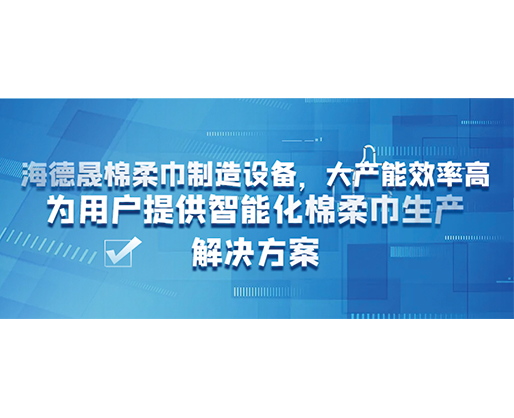 海德晟棉柔巾制造設(shè)備，大產(chǎn)能效率高，為用戶提供智能化棉柔巾生產(chǎn)解決方案
