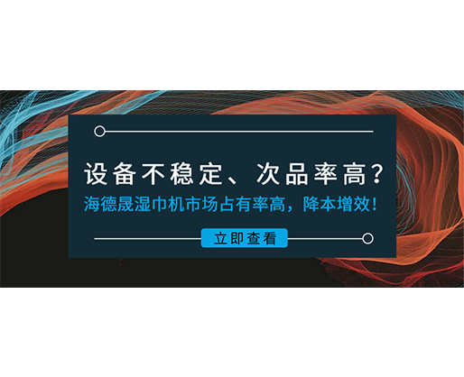 設(shè)備不穩(wěn)定、次品率高？海德晟濕巾機(jī)市場占有率高，降本增效！